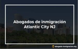 Encontrar abogados de inmigración en Atlantic City NJ