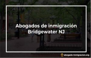Encontrar abogados de inmigración en Bridgewater NJ