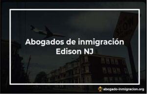 Encontrar abogados de inmigración en Edison NJ