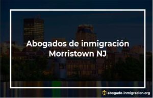 Encontrar abogados de inmigración en Morristown NJ