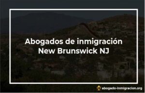 Encontrar abogados de inmigración en New Brunswick NJ