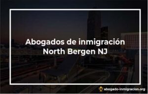 Encontrar abogados de inmigración en North Bergen NJ