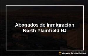 Encontrar abogados de inmigración en North Plainfield NJ