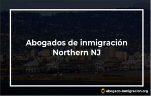 Encontrar abogados de inmigración en Northern NJ