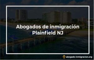 Encontrar abogados de inmigración en Plainfield NJ